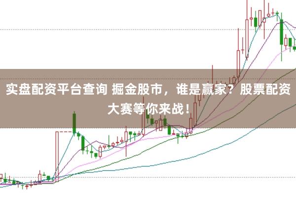 实盘配资平台查询 掘金股市，谁是赢家？股票配资大赛等你来战！