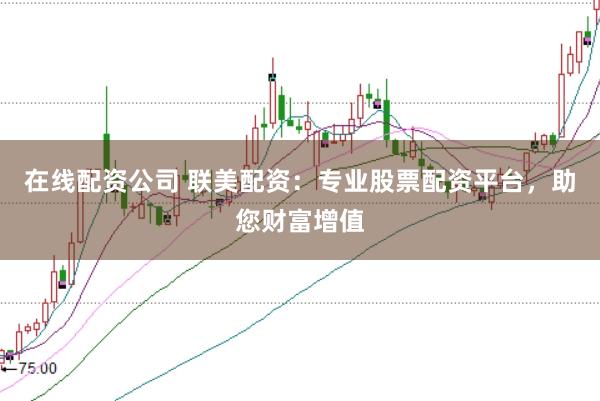 在线配资公司 联美配资：专业股票配资平台，助您财富增值