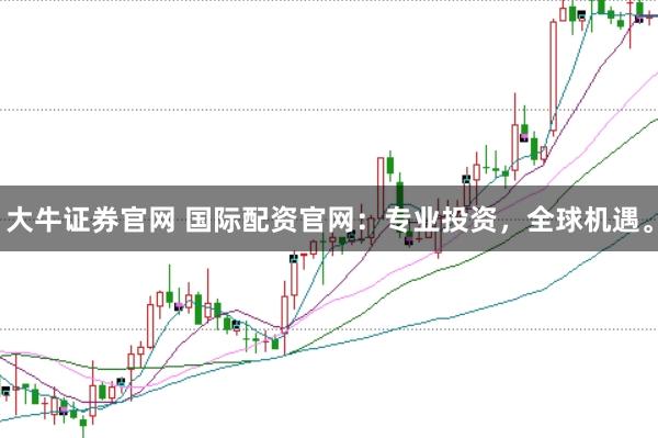 大牛证券官网 国际配资官网：专业投资，全球机遇。