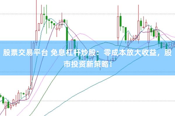 股票交易平台 免息杠杆炒股：零成本放大收益，股市投资新策略！