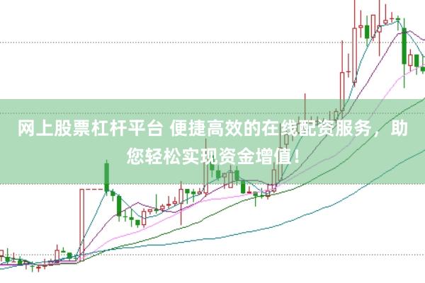 网上股票杠杆平台 便捷高效的在线配资服务，助您轻松实现资金增值！