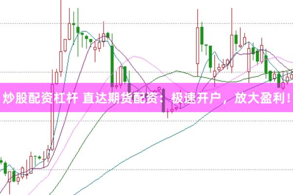 炒股配资杠杆 直达期货配资：极速开户，放大盈利！
