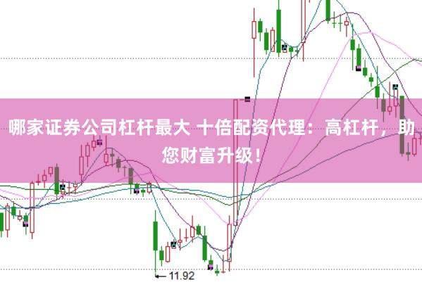 哪家证券公司杠杆最大 十倍配资代理：高杠杆，助您财富升级！
