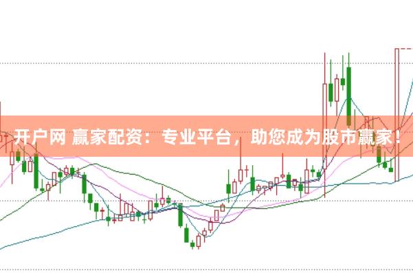 开户网 赢家配资：专业平台，助您成为股市赢家！