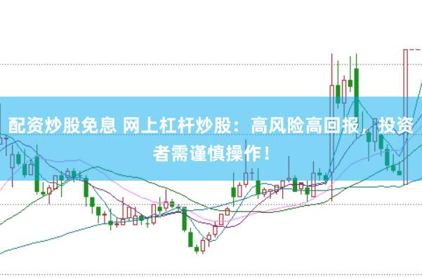 配资炒股免息 网上杠杆炒股：高风险高回报，投资者需谨慎操作！