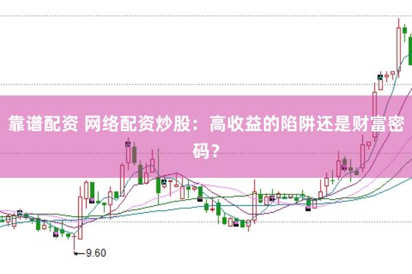 靠谱配资 网络配资炒股：高收益的陷阱还是财富密码？