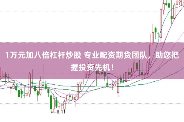 1万元加八倍杠杆炒股 专业配资期货团队,助您把握投资先机!