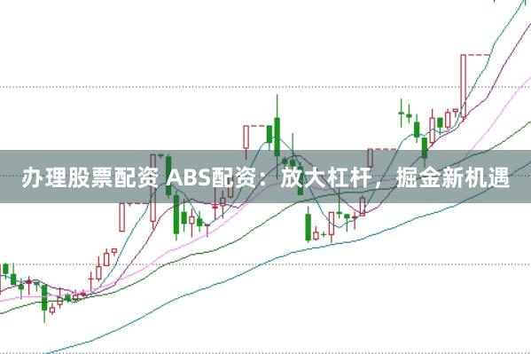 办理股票配资 ABS配资：放大杠杆，掘金新机遇