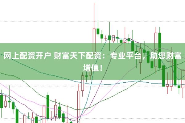 网上配资开户 财富天下配资:专业平台,助您财富增值!