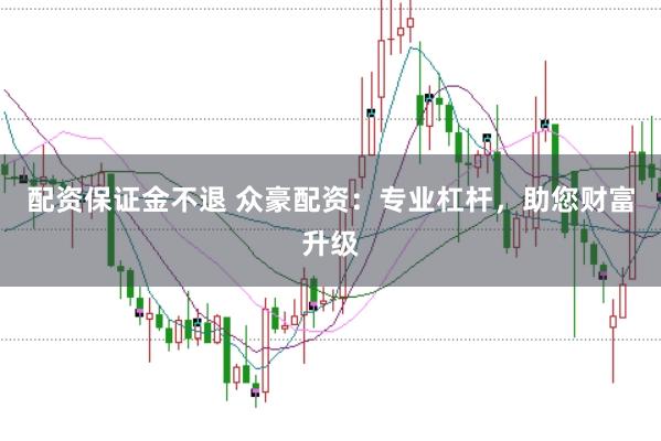 配资保证金不退 众豪配资:专业杠杆,助您财富升级
