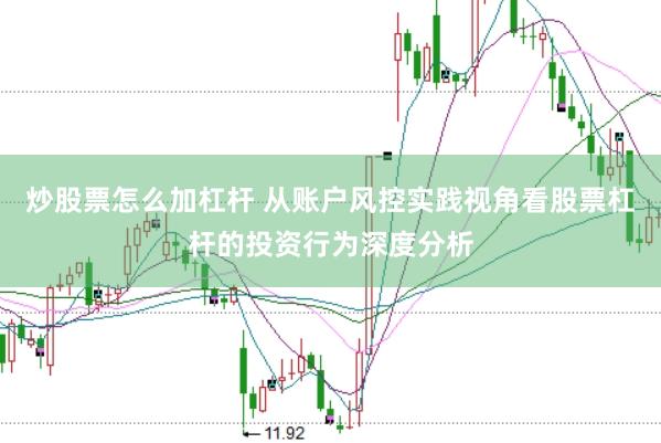炒股票怎么加杠杆 从账户风控实践视角看股票杠杆的投资行为深度分析