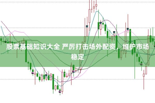 股票基础知识大全 严厉打击场外配资,维护市场稳定