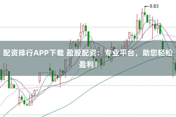 配资排行APP下载 盈股配资:专业平台,助您轻松盈利!