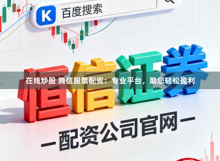 在线炒股 腾信股票配资：专业平台，助您轻松盈利