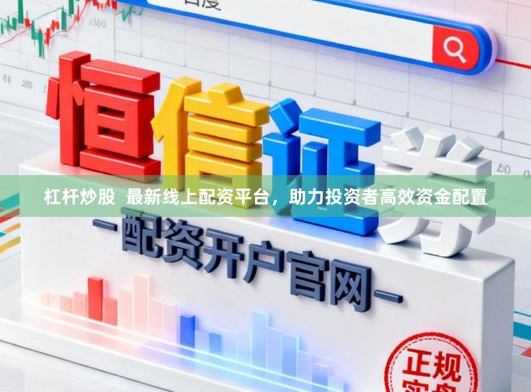 杠杆炒股 最新线上配资平台,助力投资者高效资金配置