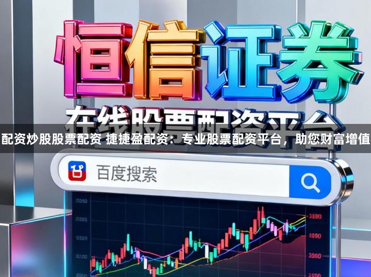 配资炒股股票配资 捷捷盈配资:专业股票配资平台,助您财富增值