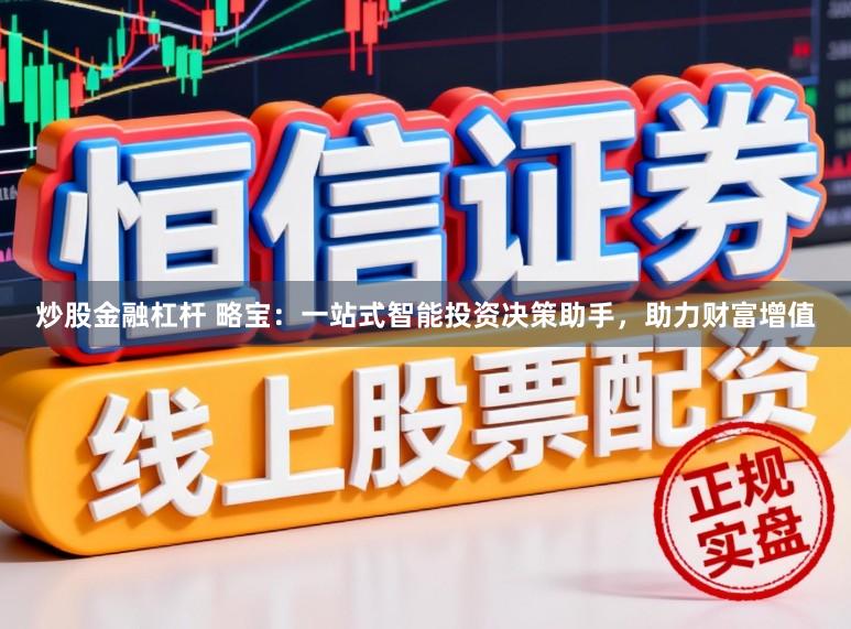 炒股金融杠杆 略宝：一站式智能投资决策助手，助力财富增值