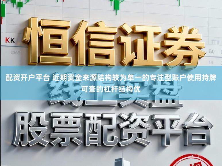 配资开户平台 近期资金来源结构较为单一的专注型账户使用持牌可查的杠杆结构优