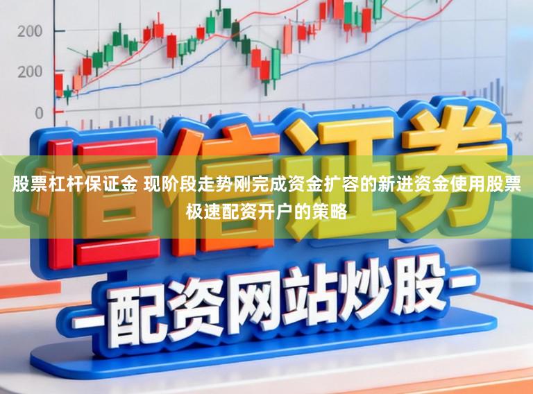股票杠杆保证金 现阶段走势刚完成资金扩容的新进资金使用股票极速配资开户的策略