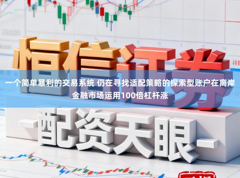 一个简单暴利的交易系统 仍在寻找适配策略的探索型账户在离岸金融市场运用100倍杠杆涨