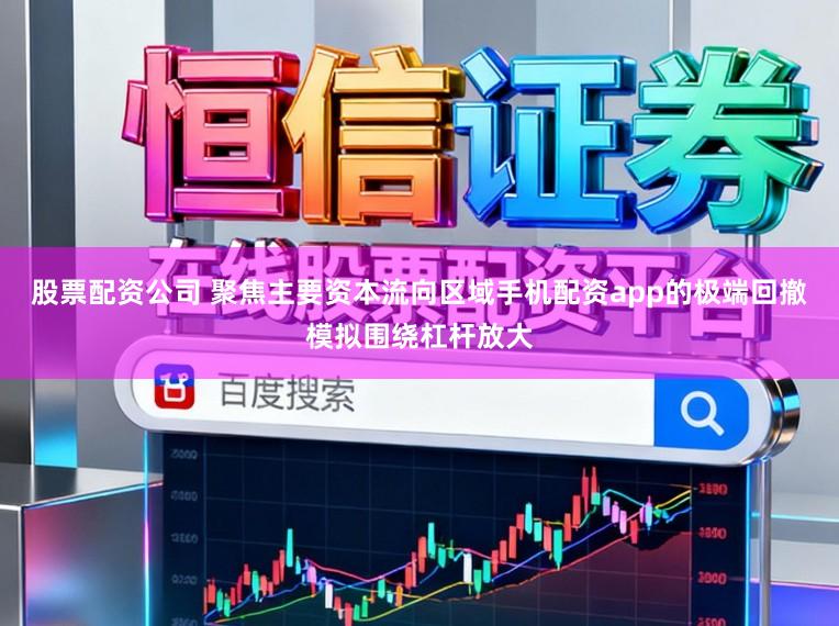 股票配资公司 聚焦主要资本流向区域手机配资app的极端回撤模拟围绕杠杆放大