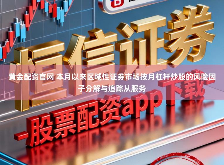 黄金配资官网 本月以来区域性证券市场按月杠杆炒股的风险因子分解与追踪从服务