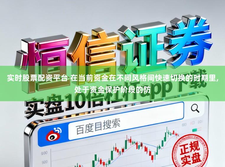 实时股票配资平台 在当前资金在不同风格间快速切换的时期里，处于资金保护阶段的防