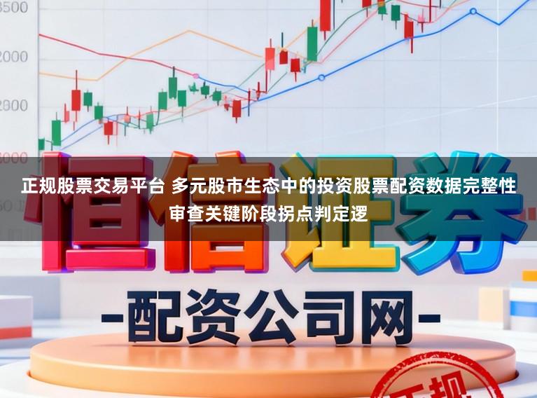 正规股票交易平台 多元股市生态中的投资股票配资数据完整性审查关键阶段拐点判定逻