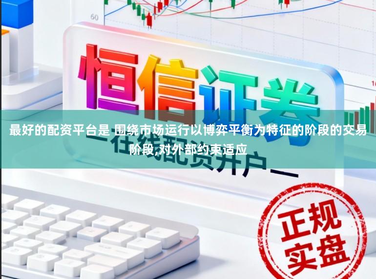 最好的配资平台是 围绕市场运行以博弈平衡为特征的阶段的交易阶段,对外部约束适应