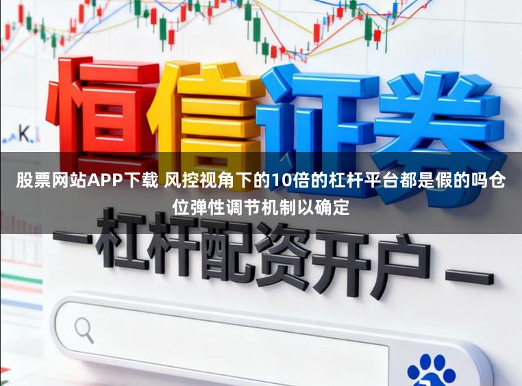 股票网站APP下载 风控视角下的10倍的杠杆平台都是假的吗仓位弹性调节机制以确定