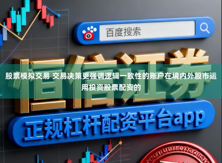 股票模拟交易 交易决策更强调逻辑一致性的账户在境内外股市运用投资股票配资的