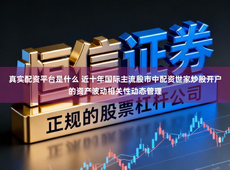 真实配资平台是什么 近十年国际主流股市中配资世家炒股开户的资产波动相关性动态管理