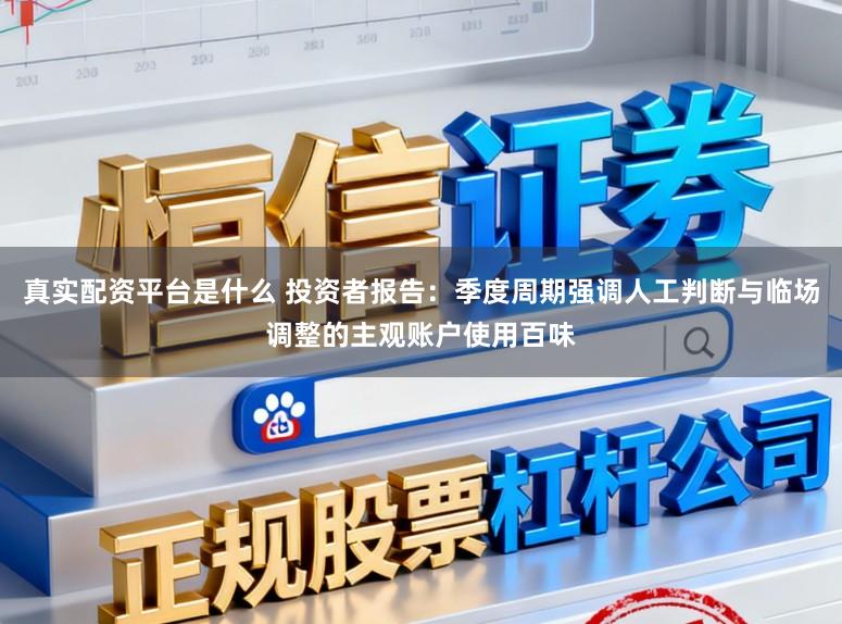 真实配资平台是什么 投资者报告：季度周期强调人工判断与临场调整的主观账户使用百味
