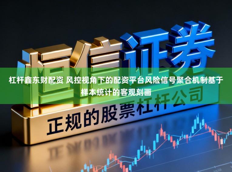 杠杆鑫东财配资 风控视角下的配资平台风险信号聚合机制基于样本统计的客观刻画