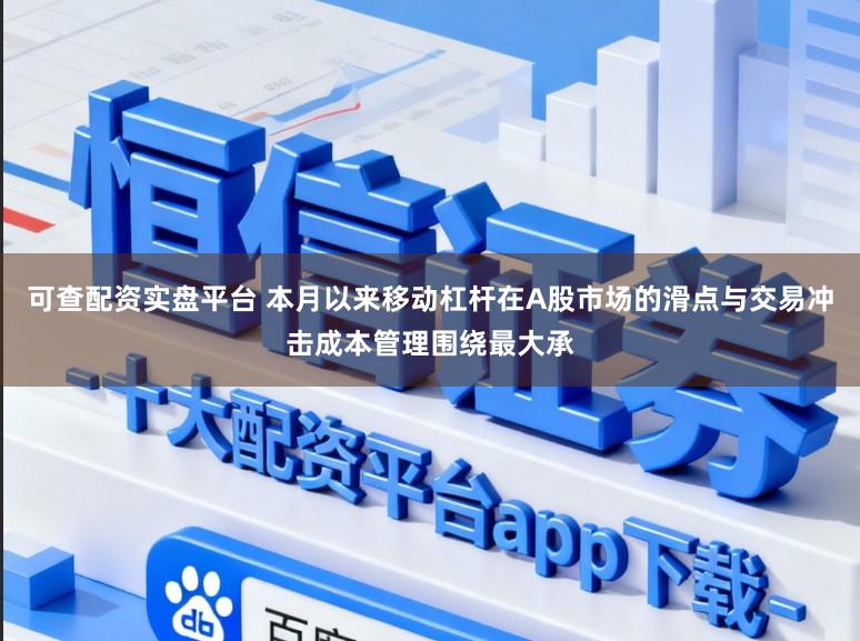 可查配资实盘平台 本月以来移动杠杆在A股市场的滑点与交易冲击成本管理围绕最大承