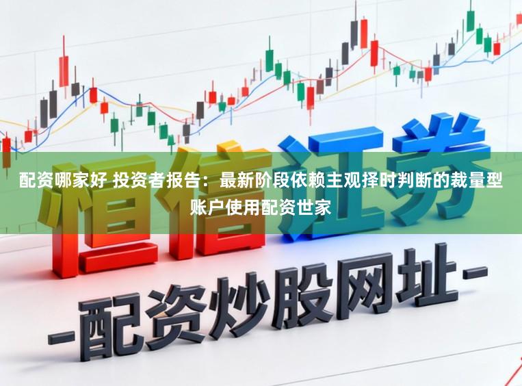 配资哪家好 投资者报告：最新阶段依赖主观择时判断的裁量型账户使用配资世家