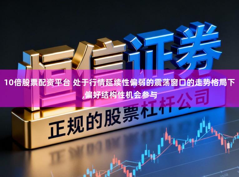 10倍股票配资平台 处于行情延续性偏弱的震荡窗口的走势格局下，偏好结构性机会参与