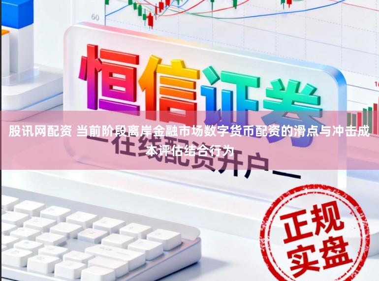 股讯网配资 当前阶段离岸金融市场数字货币配资的滑点与冲击成本评估结合行为