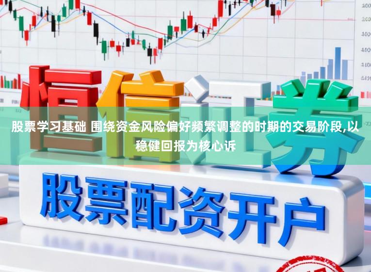 股票学习基础 围绕资金风险偏好频繁调整的时期的交易阶段，以稳健回报为核心诉