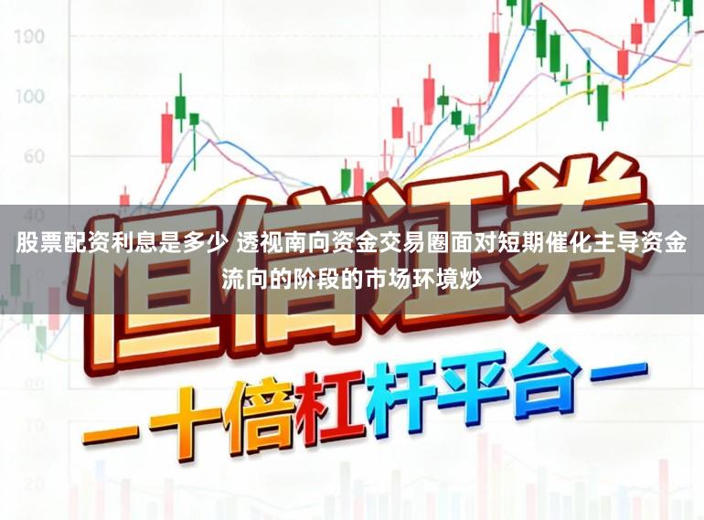 股票配资利息是多少 透视南向资金交易圈面对短期催化主导资金流向的阶段的市场环境炒