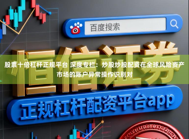 股票十倍杠杆正规平台 深度专栏：炒股炒股配资在全球风险资产市场的账户异常操作识别对