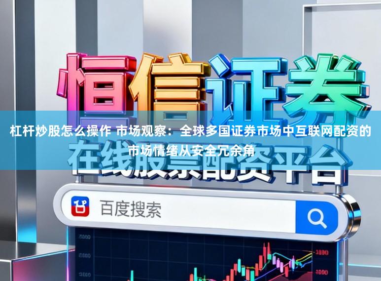 杠杆炒股怎么操作 市场观察：全球多国证券市场中互联网配资的市场情绪从安全冗余角