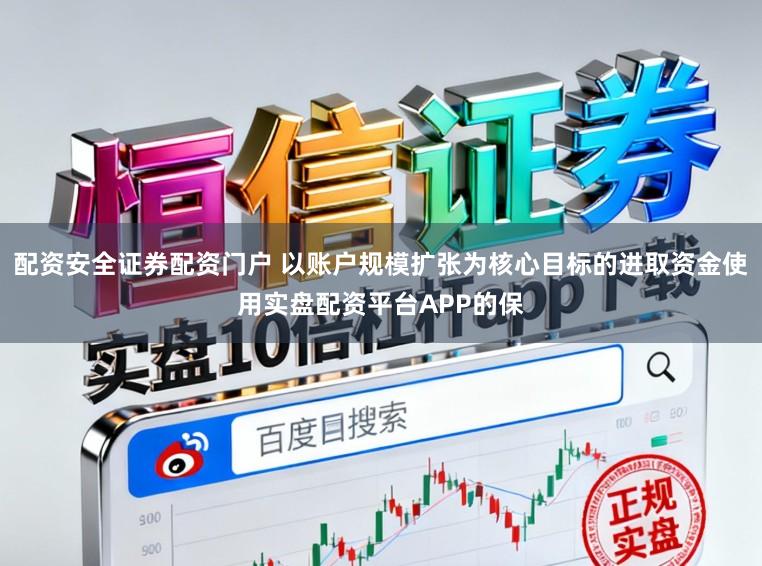 配资安全证券配资门户 以账户规模扩张为核心目标的进取资金使用实盘配资平台APP的保