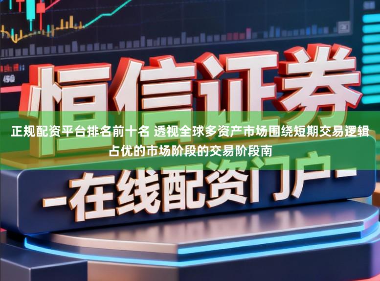 正规配资平台排名前十名 透视全球多资产市场围绕短期交易逻辑占优的市场阶段的交易阶段南