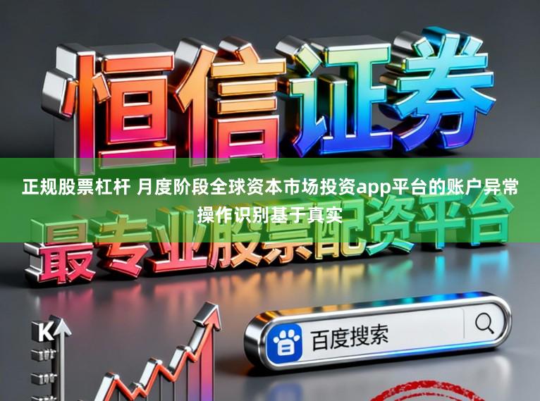 正规股票杠杆 月度阶段全球资本市场投资app平台的账户异常操作识别基于真实