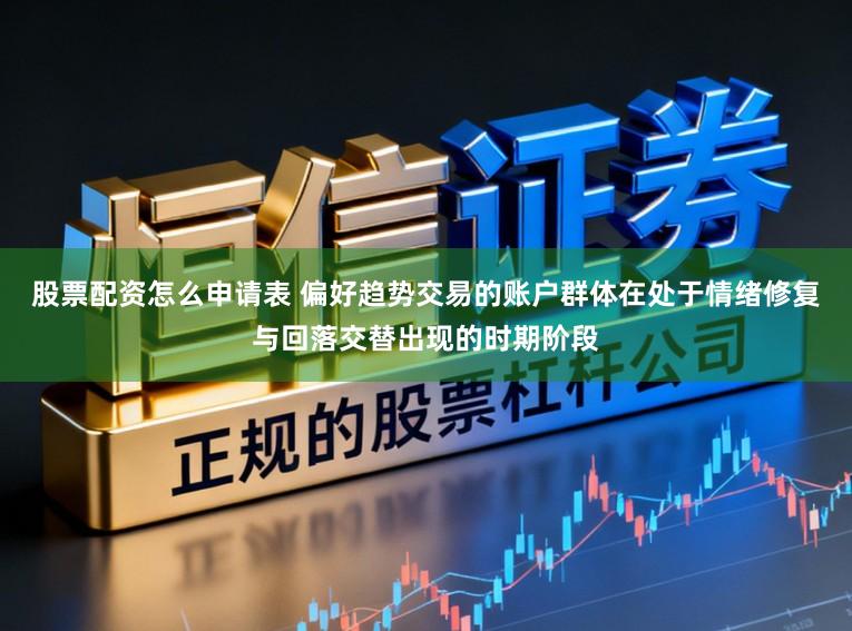 股票配资怎么申请表 偏好趋势交易的账户群体在处于情绪修复与回落交替出现的时期阶段