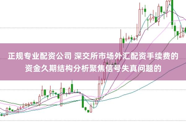 正规专业配资公司 深交所市场外汇配资手续费的资金久期结构分析聚焦信号失真问题的