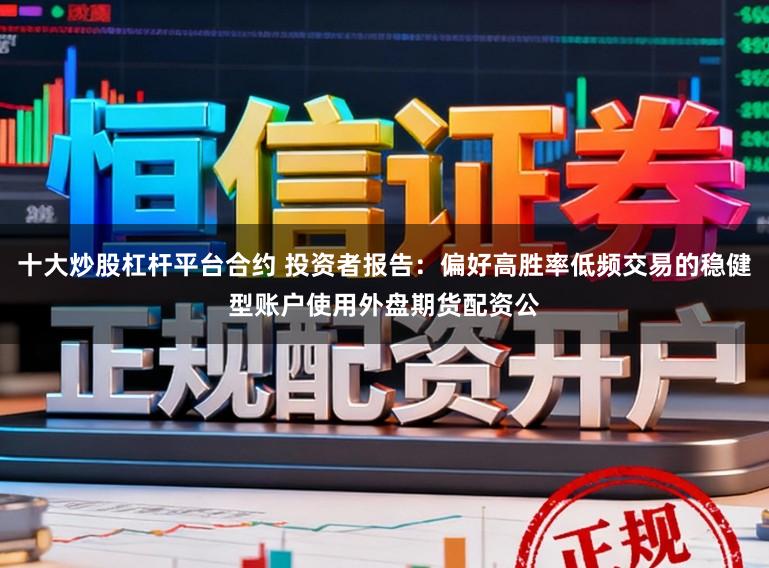 十大炒股杠杆平台合约 投资者报告：偏好高胜率低频交易的稳健型账户使用外盘期货配资公