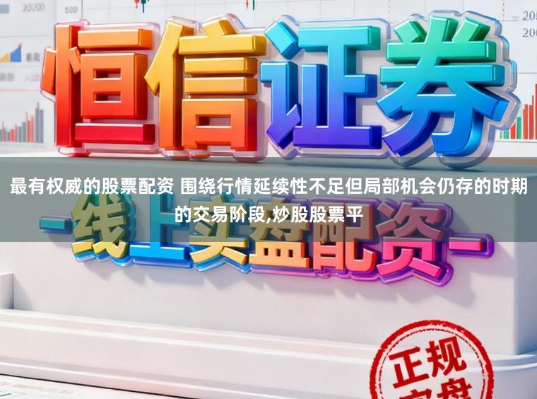 最有权威的股票配资 围绕行情延续性不足但局部机会仍存的时期的交易阶段，炒股股票平