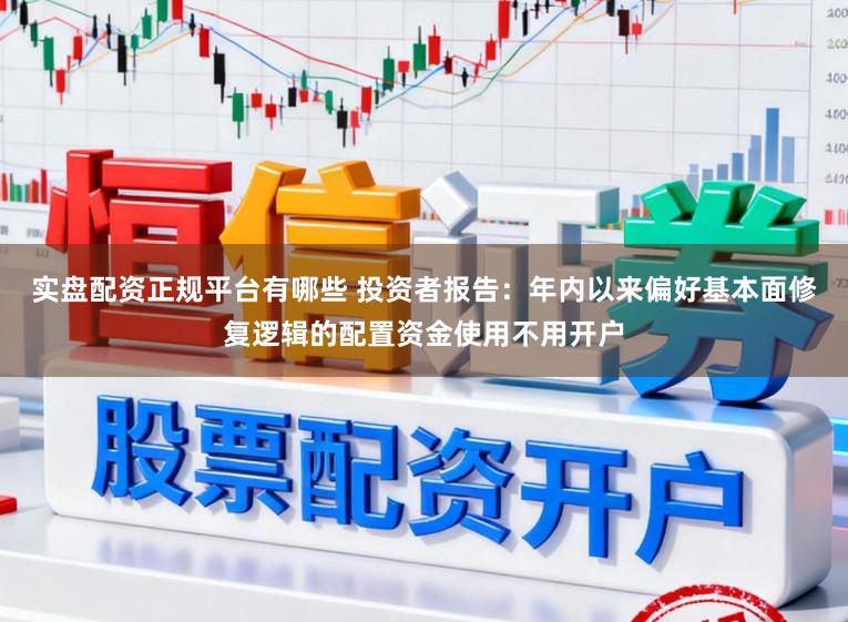 实盘配资正规平台有哪些 投资者报告:年内以来偏好基本面修复逻辑的配置资金使用不用开户